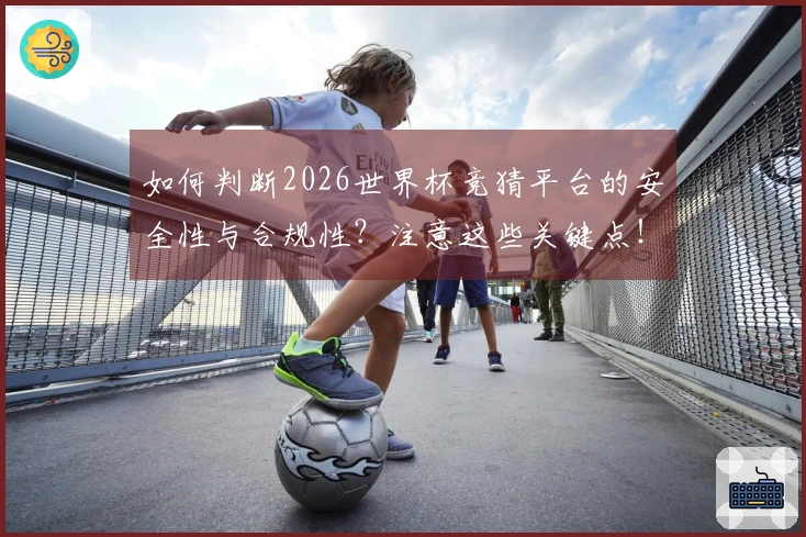 如何判断2026世界杯竞猜平台的安全性与合规性？注意这些关键点！