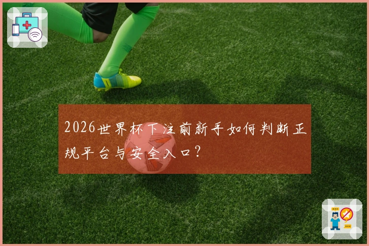 2026世界杯下注前新手如何判断正规平台与安全入口？