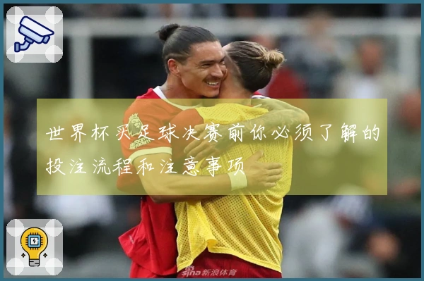 世界杯买足球决赛前你必须了解的投注流程和注意事项