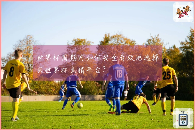 世界杯周期内如何安全有效地选择买世界杯竞猜平台？